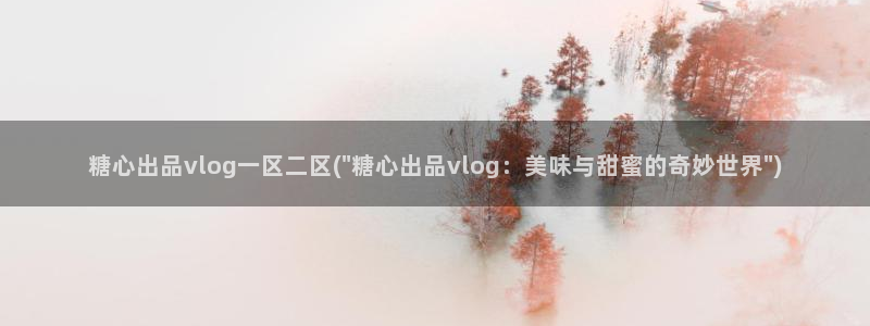 糖心vlog美女:糖心出品vlog一区二