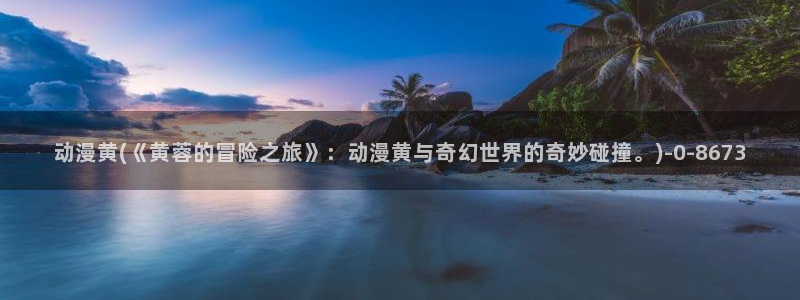 企业战士动漫:动漫黄(《黄蓉的冒险之旅》:动漫黄与奇幻世界的奇妙碰撞。)
